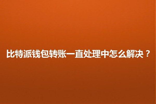 比特派钱包转账一直处理中怎么解决？💰⏳