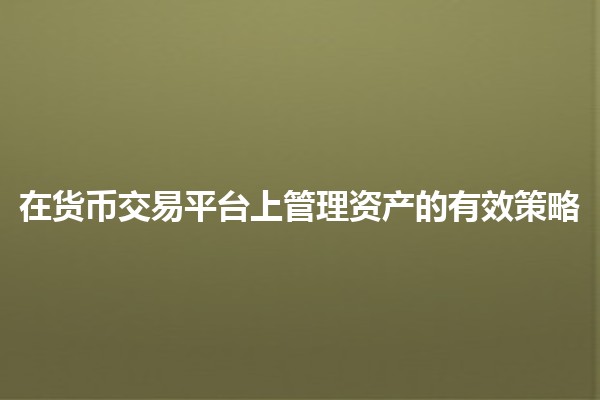 在货币交易平台上管理资产的有效策略💰📈