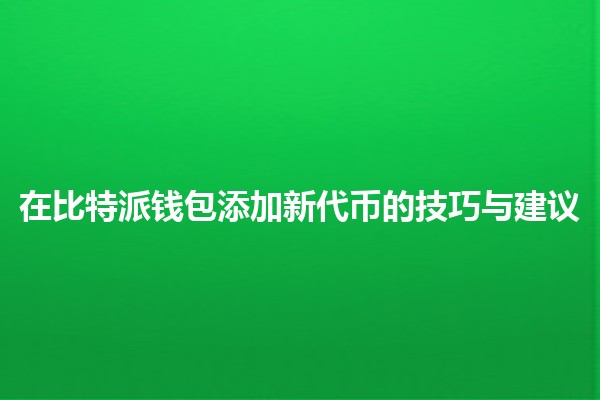 在比特派钱包添加新代币的技巧与建议 💰🔗