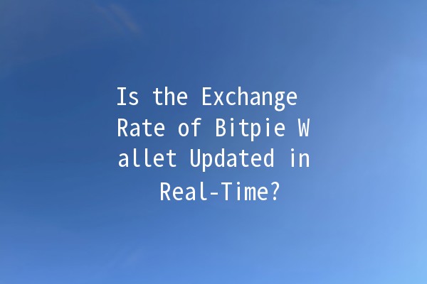 Is the Exchange Rate of Bitpie Wallet Updated in Real-Time? 💱