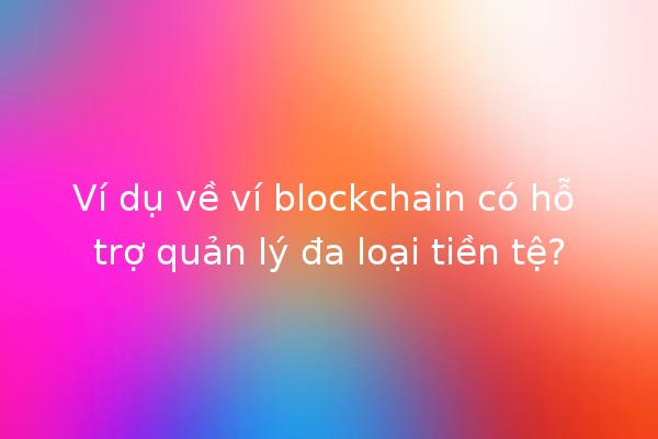 Ví dụ về ví blockchain có hỗ trợ quản lý đa loại tiền tệ? 💰🔗