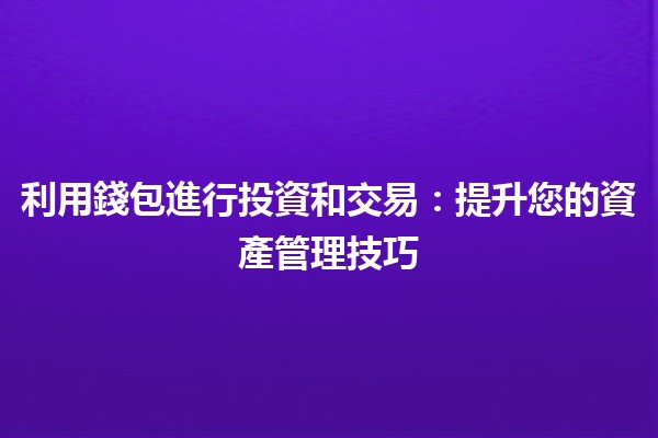 💼 利用錢包進行投資和交易：提升您的資產管理技巧