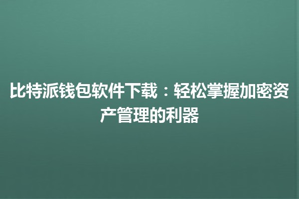 比特派钱包软件下载：轻松掌握加密资产管理的利器💰📱