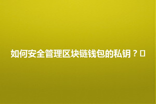 🔑 如何安全管理区块链钱包的私钥？🛡️