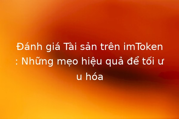 Đánh giá Tài sản trên imToken: Những mẹo hiệu quả để tối ưu hóa