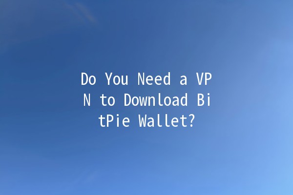 Do You Need a VPN to Download BitPie Wallet? 🔒🌐