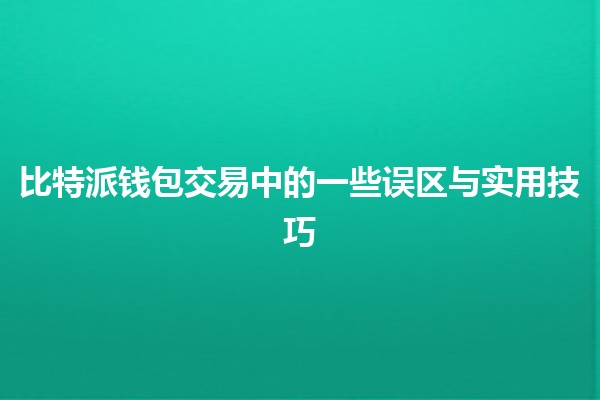 比特派钱包交易中的一些误区与实用技巧 💰💡