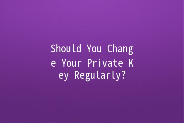 Should You Change Your Private Key Regularly? 🔑🤔