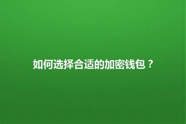 如何选择合适的加密钱包？💰🔐