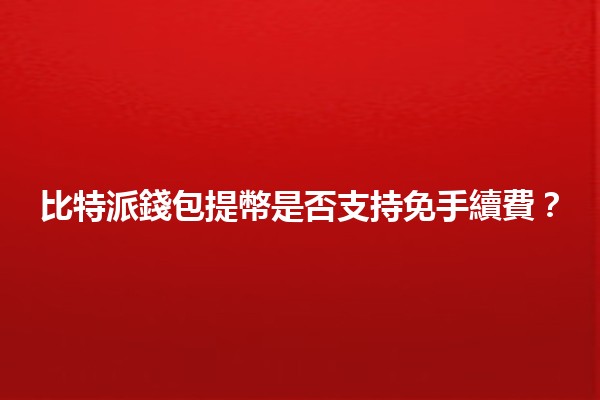 比特派錢包提幣是否支持免手續費？🤔💰