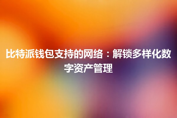 比特派钱包支持的网络🌐：解锁多样化数字资产管理