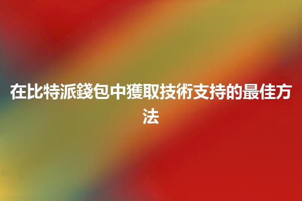 在比特派錢包中獲取技術支持的最佳方法💡💰