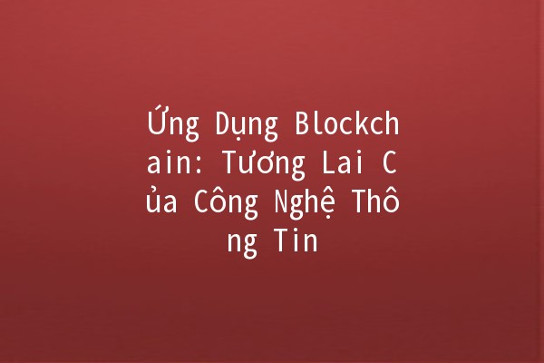 Ứng Dụng Blockchain: Tương Lai Của Công Nghệ Thông Tin 🚀🔗