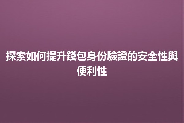 探索如何提升錢包身份驗證的安全性與便利性 🪙🔒