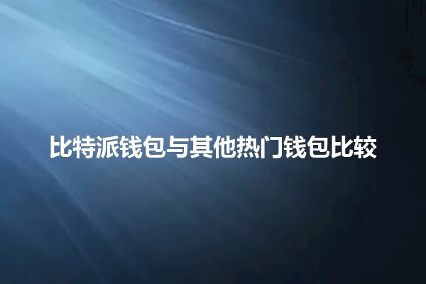 比特派钱包与其他热门钱包比较 💰🔒