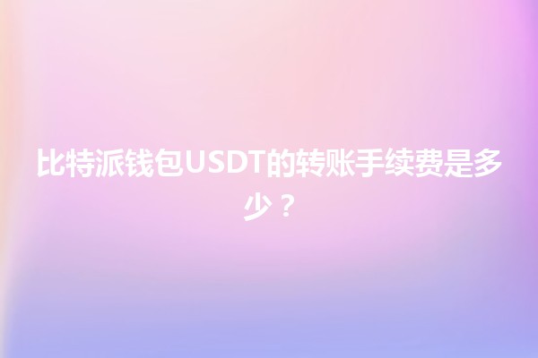 比特派钱包USDT的转账手续费是多少？💸