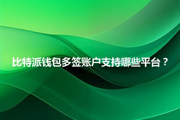 比特派钱包多签账户支持哪些平台？🔐💰