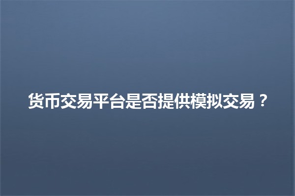 货币交易平台是否提供模拟交易？💱🤔