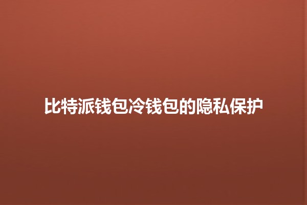 比特派钱包冷钱包的隐私保护 🔒💰