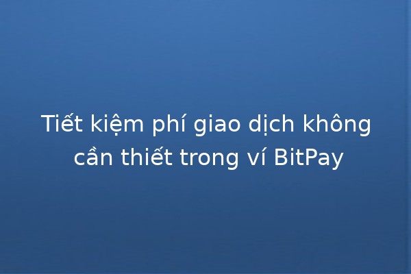 Tiết kiệm phí giao dịch không cần thiết trong ví BitPay 💰📉