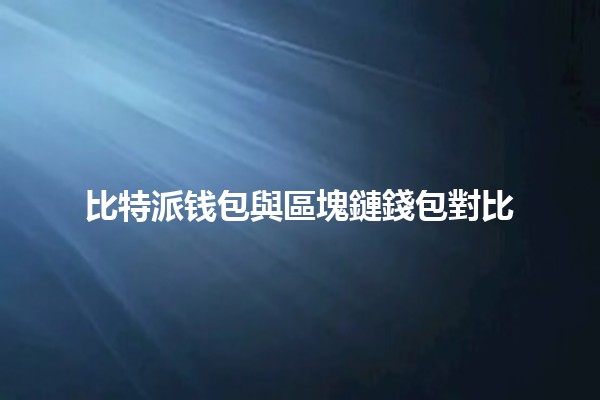 比特派钱包與區塊鏈錢包對比 💰🔐