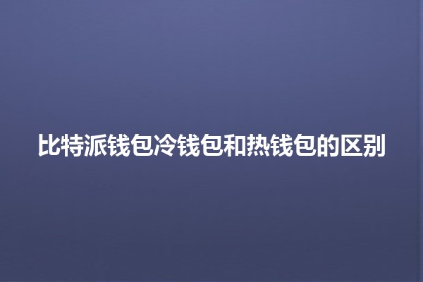 比特派钱包冷钱包和热钱包的区别 🔒💻