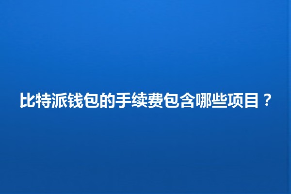 比特派钱包的手续费包含哪些项目？💰🔍