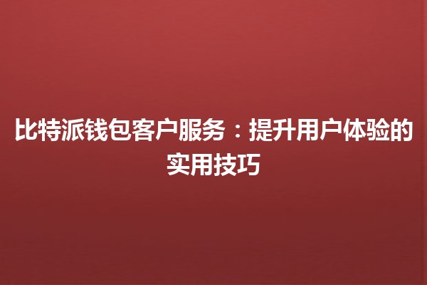 比特派钱包客户服务：提升用户体验的实用技巧 🔑💼