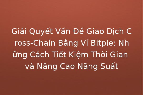 Giải Quyết Vấn Đề Giao Dịch Cross-Chain Bằng Ví Bitpie: Những Cách Tiết Kiệm Thời Gian và Nâng Cao Năng Suất 🚀💸