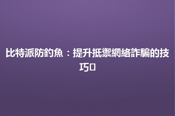 比特派防釣魚：提升抵禦網絡詐騙的技巧🛡️💻