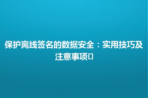 保护离线签名的数据安全：实用技巧及注意事项🔒✍️