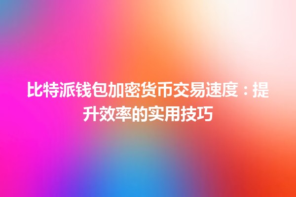 比特派钱包加密货币交易速度 🚀: 提升效率的实用技巧