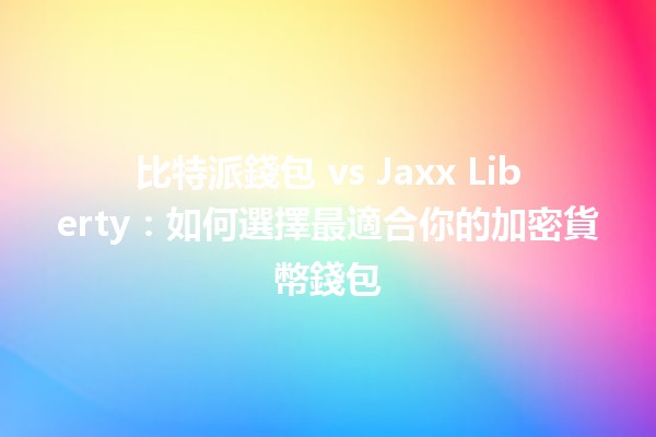 比特派錢包 vs Jaxx Liberty：如何選擇最適合你的加密貨幣錢包 🔐💰