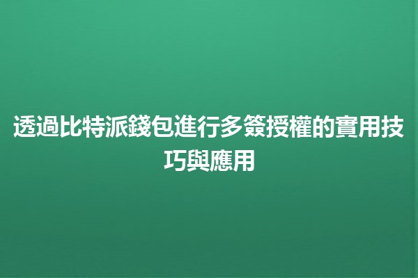 🌐 透過比特派錢包進行多簽授權的實用技巧與應用