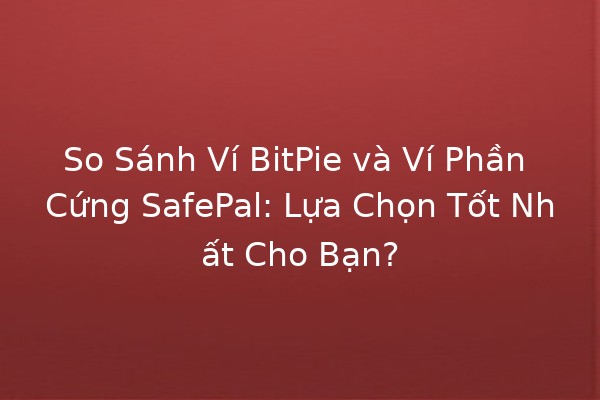 So Sánh Ví BitPie và Ví Phần Cứng SafePal: Lựa Chọn Tốt Nhất Cho Bạn? 🔒💼