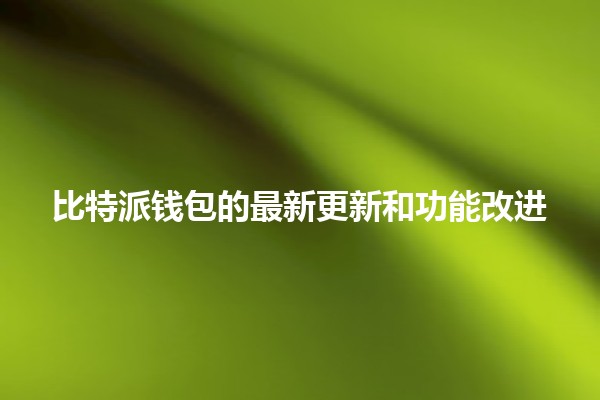 比特派钱包的最新更新和功能改进 🔒🚀