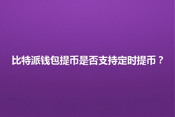 比特派钱包提币是否支持定时提币？💰⏰