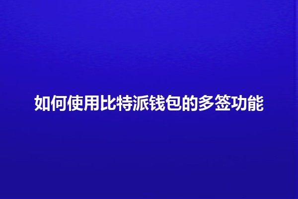 如何使用比特派钱包的多签功能 💰🔐