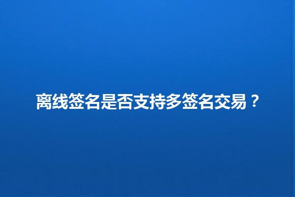 离线签名是否支持多签名交易？🔐💻