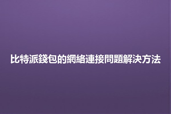 比特派錢包的網絡連接問題解決方法🔗💰