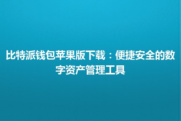 比特派钱包苹果版下载：便捷安全的数字资产管理工具 💰📲