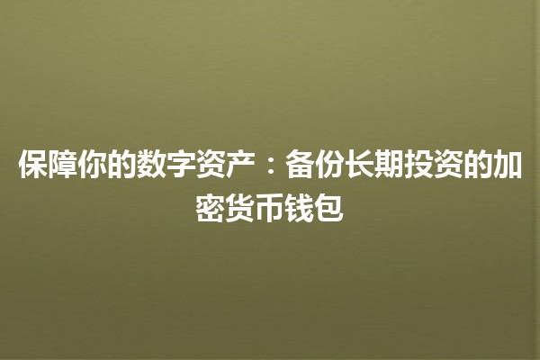 🔒 保障你的数字资产：备份长期投资的加密货币钱包