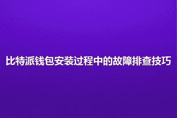 比特派钱包安装过程中的故障排查技巧 💰🔧