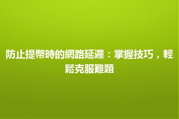 防止提幣時的網路延遲：掌握技巧，輕鬆克服難題 🚀🔒