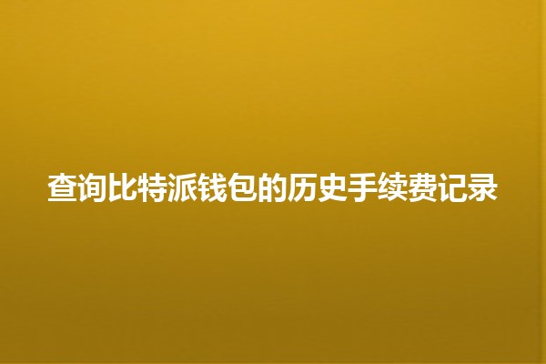 查询比特派钱包的历史手续费记录💰📊