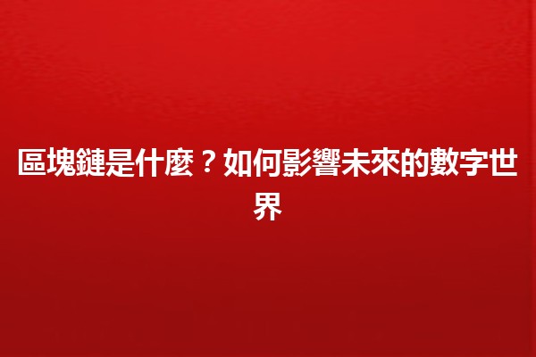 🔗區塊鏈是什麼？如何影響未來的數字世界🌐