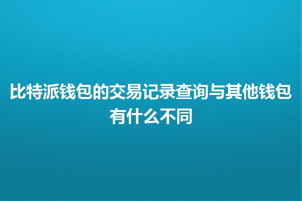 比特派钱包的交易记录查询与其他钱包有什么不同💳🔍