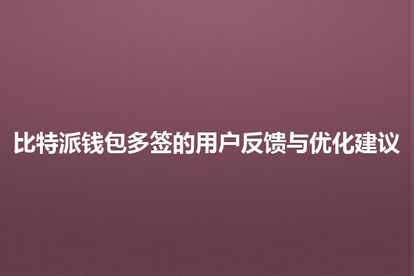 比特派钱包多签的用户反馈与优化建议 💰🔒