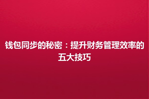 钱包同步的秘密🔑：提升财务管理效率的五大技巧