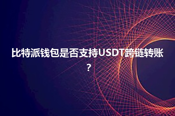 比特派钱包是否支持USDT跨链转账？🔗💰